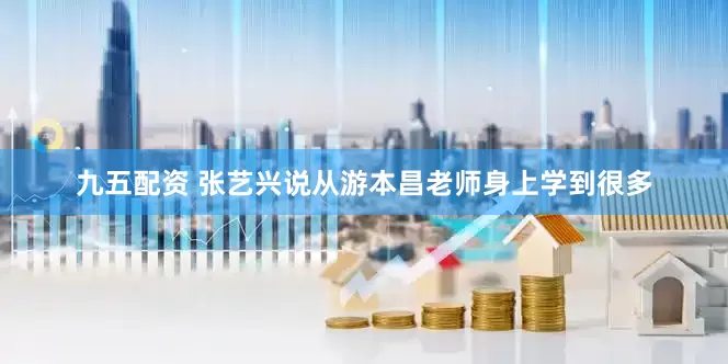 九五配资 张艺兴说从游本昌老师身上学到很多