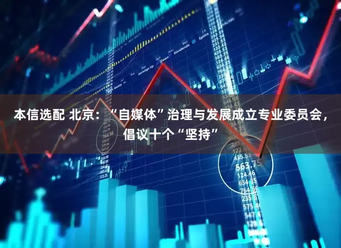 本信选配 北京：“自媒体”治理与发展成立专业委员会，倡议十个“坚持”