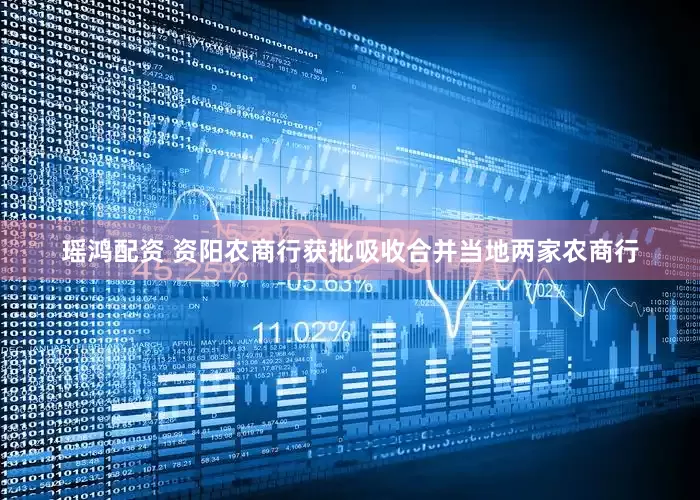 瑶鸿配资 资阳农商行获批吸收合并当地两家农商行