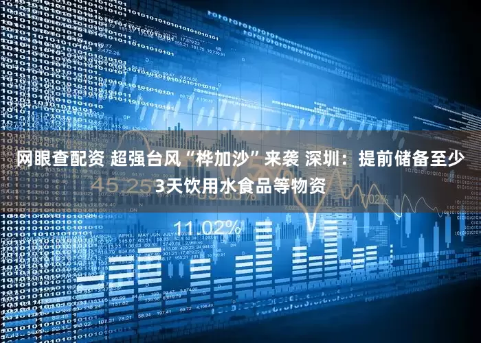 网眼查配资 超强台风“桦加沙”来袭 深圳：提前储备至少3天饮用水食品等物资