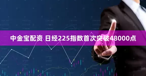 中金宝配资 日经225指数首次突破48000点