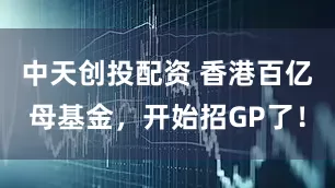 中天创投配资 香港百亿母基金，开始招GP了！