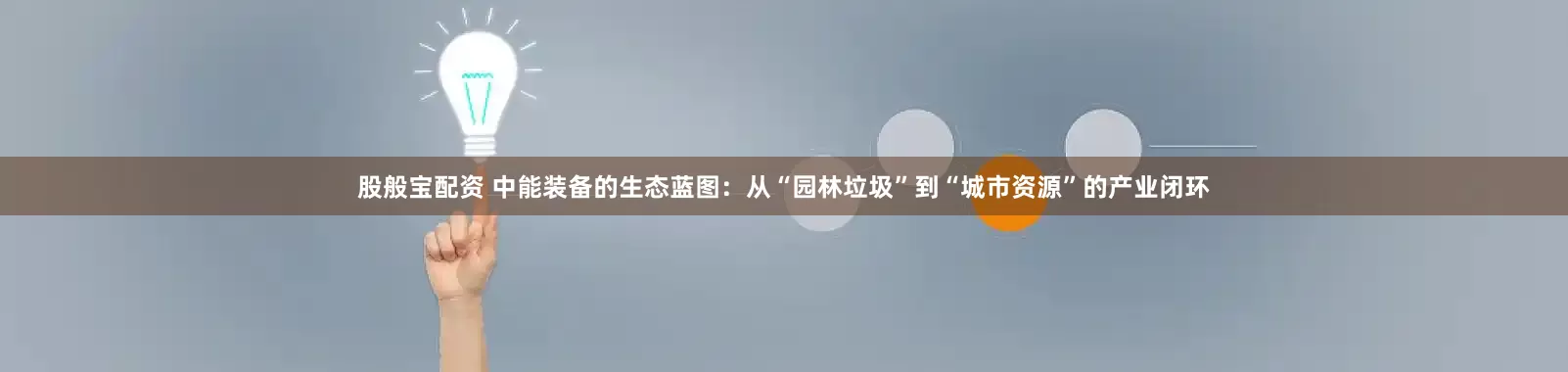 股般宝配资 中能装备的生态蓝图：从“园林垃圾”到“城市资源”的产业闭环